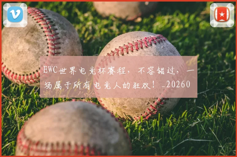 EWC世界电竞杯赛程，不容错过，一场属于所有电竞人的狂欢！_20260702043015