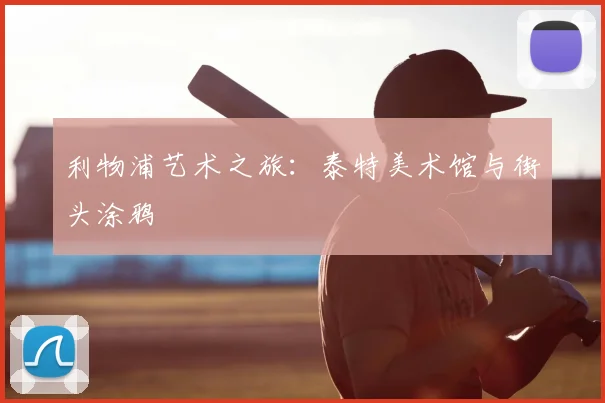 利物浦艺术之旅:泰特美术馆与街头涂鸦