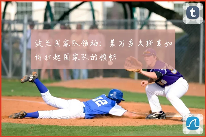波兰国家队领袖：莱万多夫斯基如何扛起国家队的旗帜