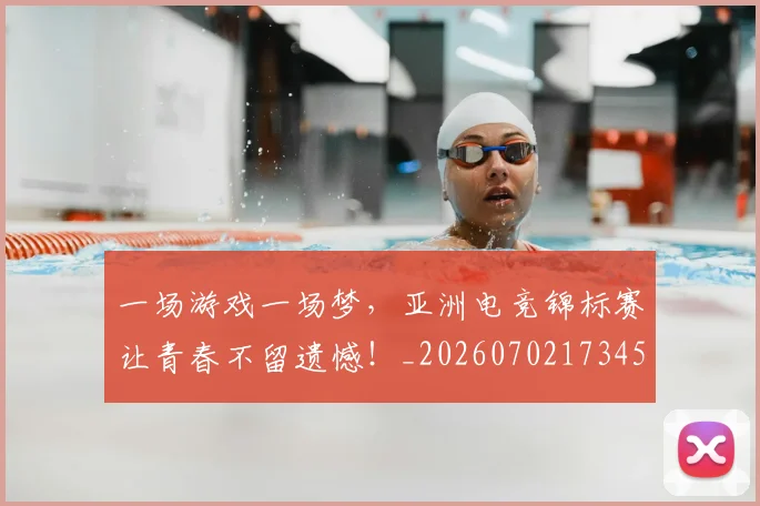 一场游戏一场梦，亚洲电竞锦标赛让青春不留遗憾！_20260702173457