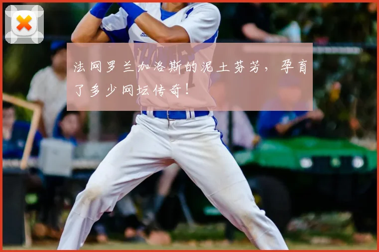 法网罗兰加洛斯的泥土芬芳，孕育了多少网坛传奇！