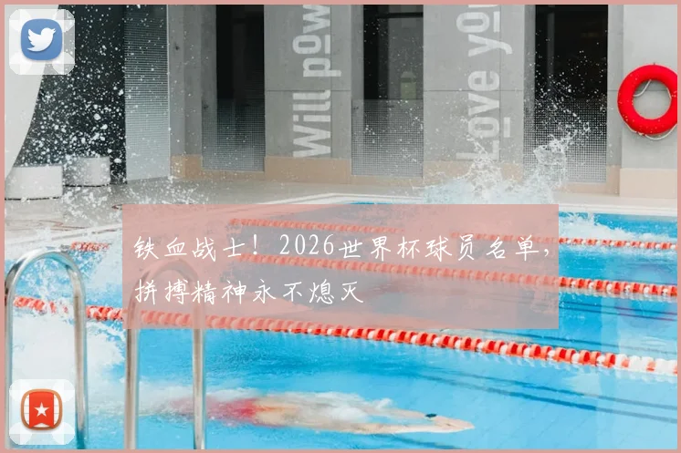 铁血战士！2026世界杯球员名单，拼搏精神永不熄灭