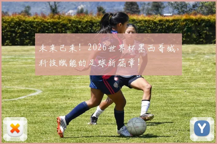 未来已来！2026世界杯墨西哥城，科技赋能的足球新篇章！