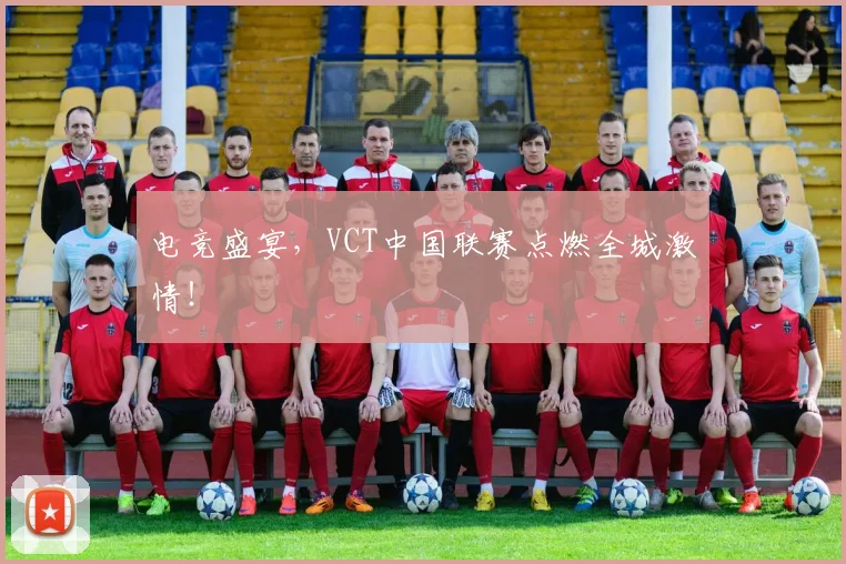 电竞盛宴，VCT中国联赛点燃全城激情！