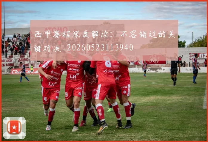 西甲赛程深度解读：不容错过的关键对决_20260523113940