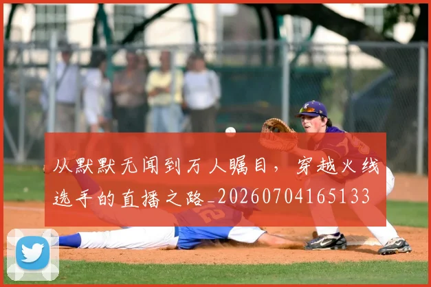 从默默无闻到万人瞩目,穿越火线选手的直播之路_20260704165133