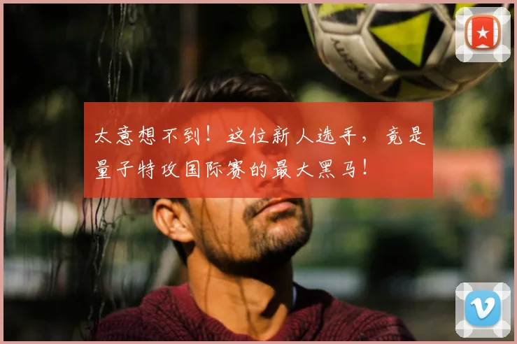 太意想不到！这位新人选手，竟是量子特攻国际赛的最大黑马！