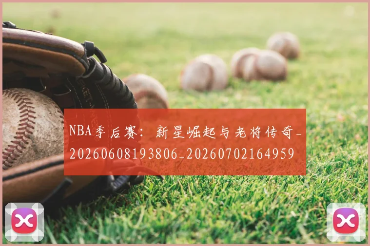 NBA季后赛：新星崛起与老将传奇_20260608193806_20260702164959