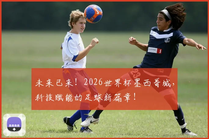 未来已来！2026世界杯墨西哥城，科技赋能的足球新篇章！