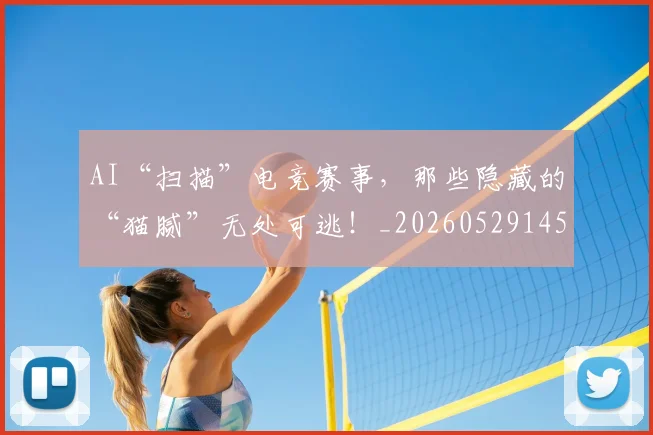 AI“扫描”电竞赛事，那些隐藏的“猫腻”无处可逃！_20260529145534