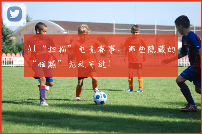 AI“扫描”电竞赛事,那些隐藏的“猫腻”无处可逃!