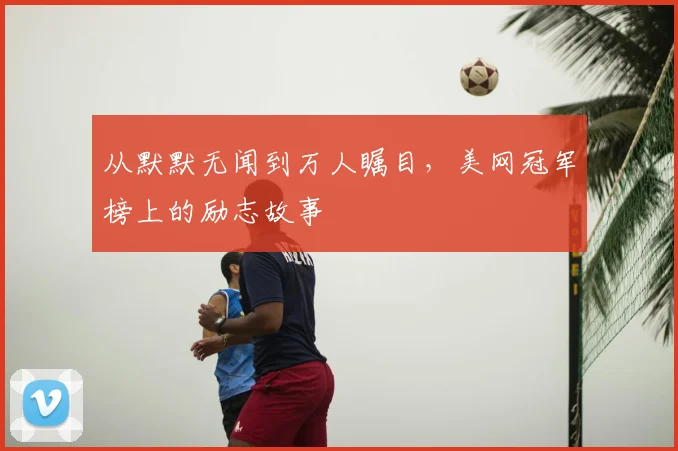 从默默无闻到万人瞩目,美网冠军榜上的励志故事