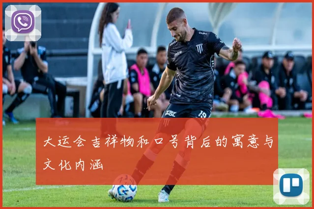 大运会吉祥物和口号背后的寓意与文化内涵