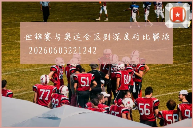 世锦赛与奥运会区别深度对比解读_20260603221242