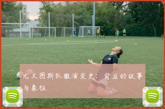 尤文图斯队徽演变史：背后的故事与象征