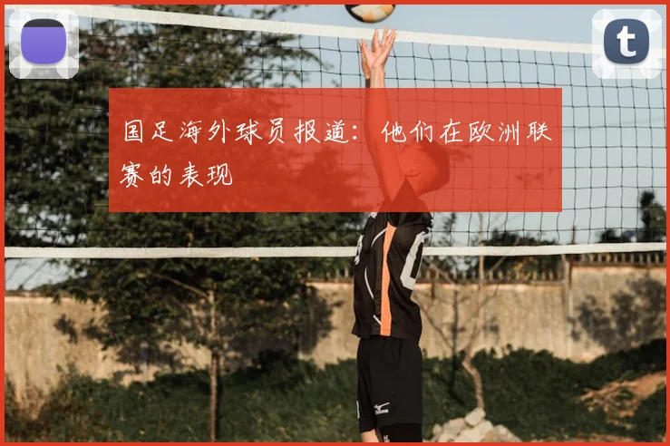 国足海外球员报道：他们在欧洲联赛的表现