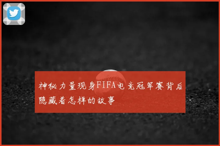 神秘力量现身FIFA电竞冠军赛背后隐藏着怎样的故事