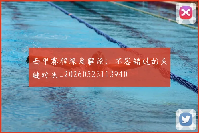 西甲赛程深度解读:不容错过的关键对决_20260523113940