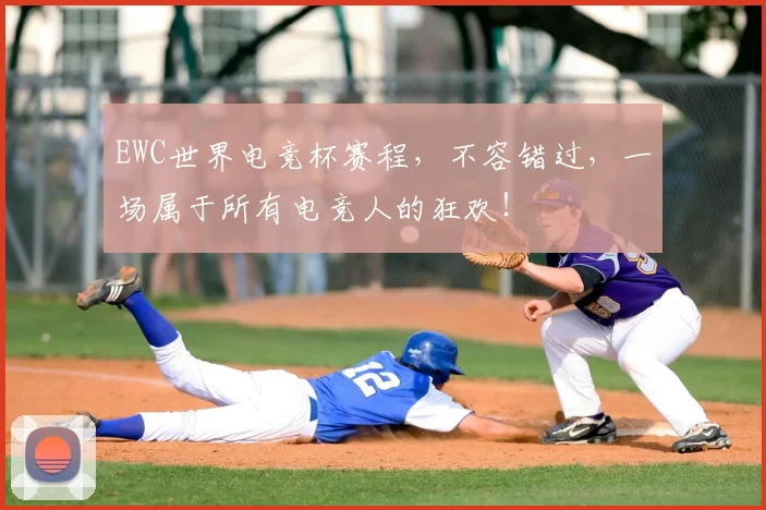 EWC世界电竞杯赛程，不容错过，一场属于所有电竞人的狂欢！