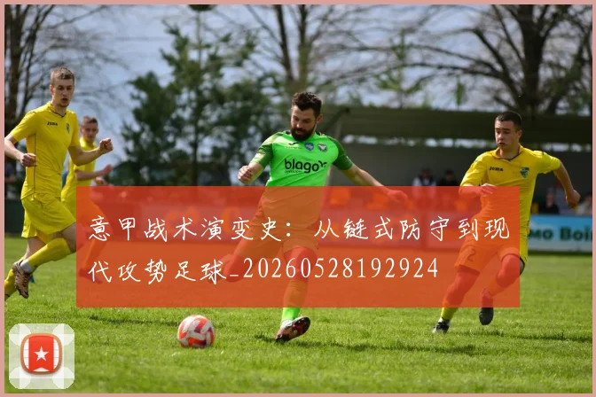 意甲战术演变史：从链式防守到现代攻势足球_20260528192924