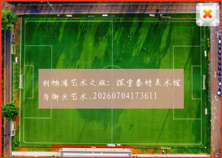 利物浦艺术之旅：探索泰特美术馆与街头艺术_20260704173611
