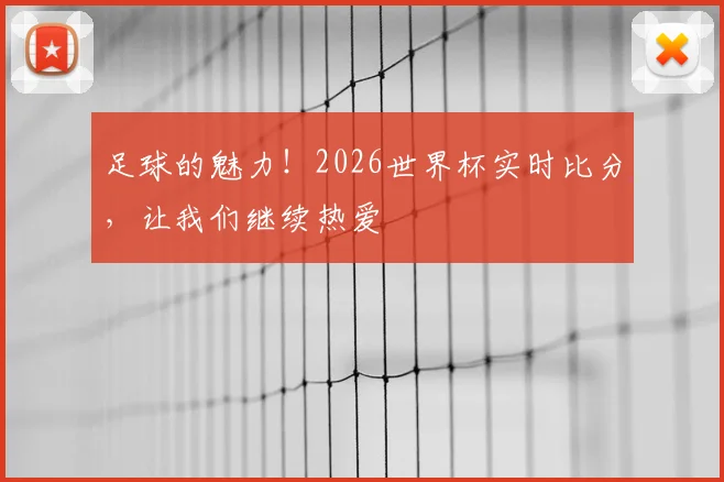 足球的魅力!2026世界杯实时比分,让我们继续热爱