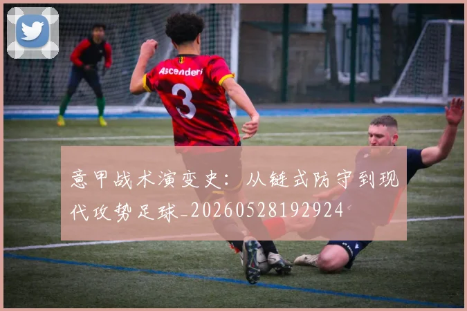 意甲战术演变史:从链式防守到现代攻势足球_20260528192924